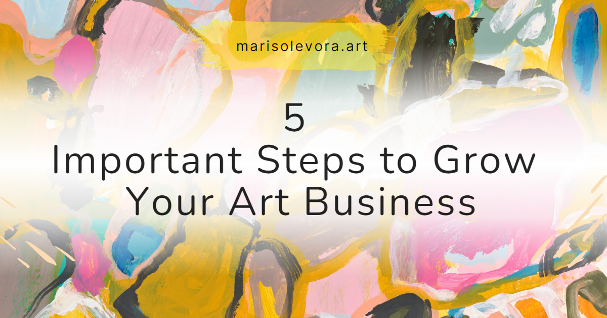 5 Important Steps to Grow Your Art Business – Marisol Evora