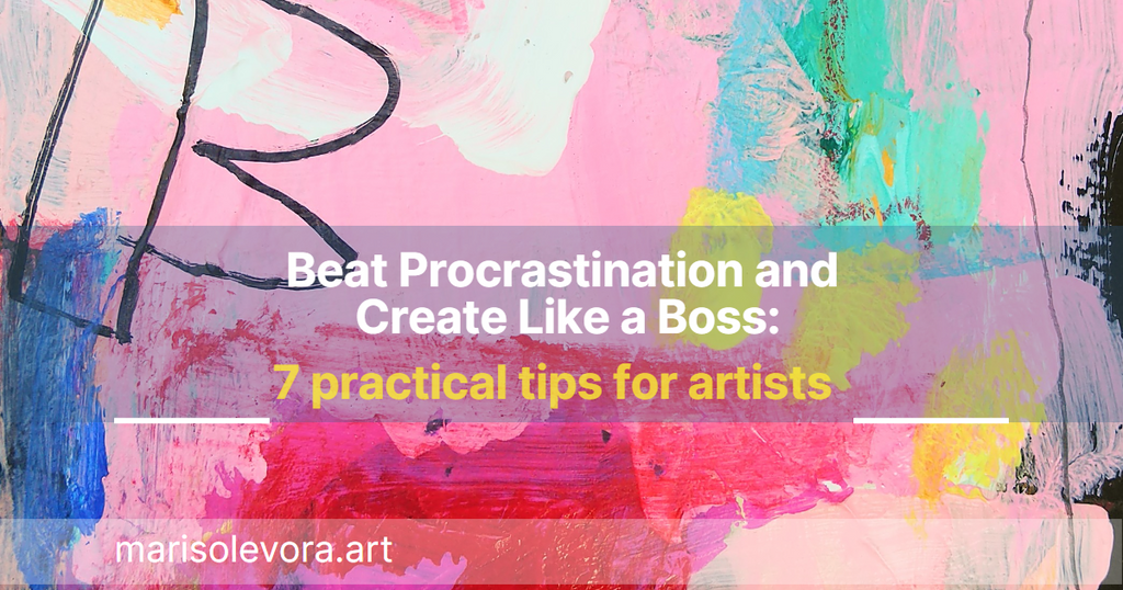 Beat Procrastination and Create Like a Boss:  7 practical tips for artists