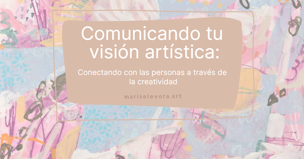 Comunicando tu visión artística: Conectando con las personas a través de la creatividad