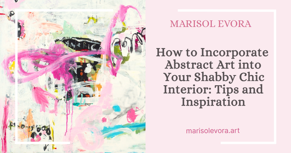 How to Incorporate Abstract Art into Your Shabby Chic Interior: Tips and Inspiration