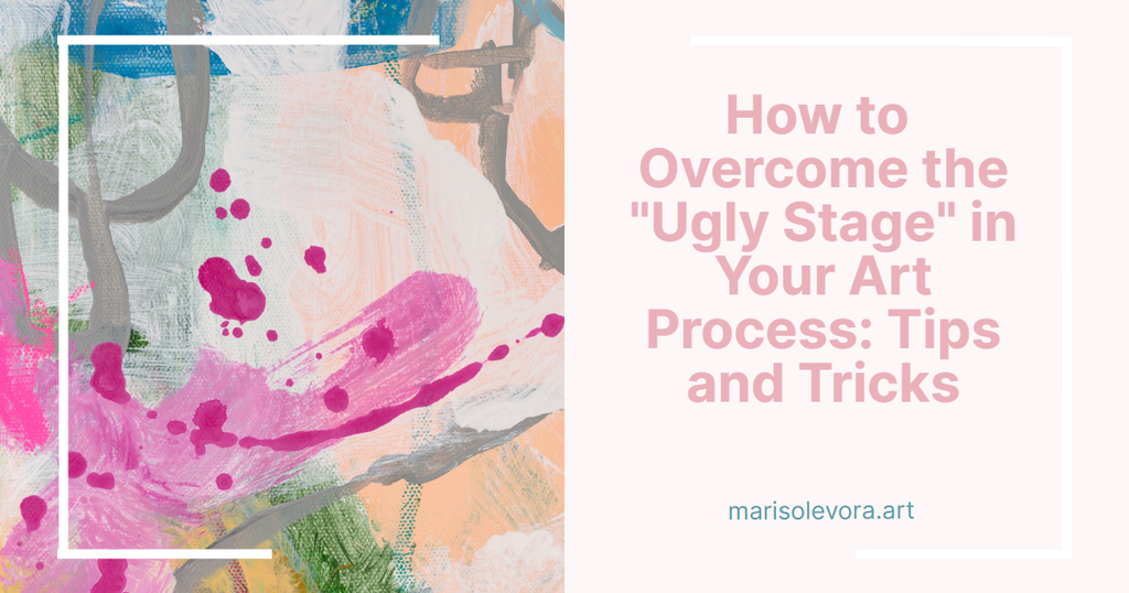How to overcome the ugly stage in your art process: tips and tricks