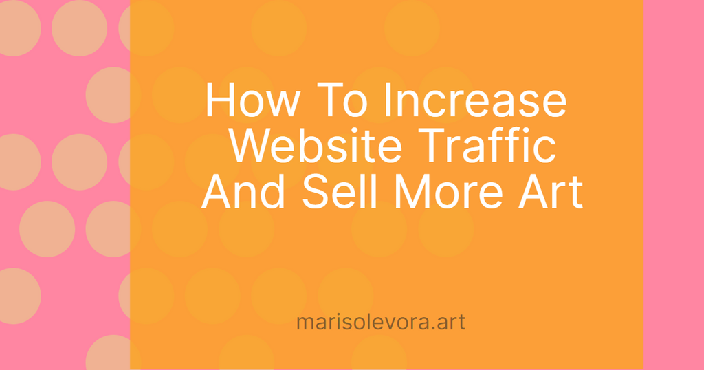 Maximizing Your Online Presence: How To Increase Website Traffic And Sell More Art