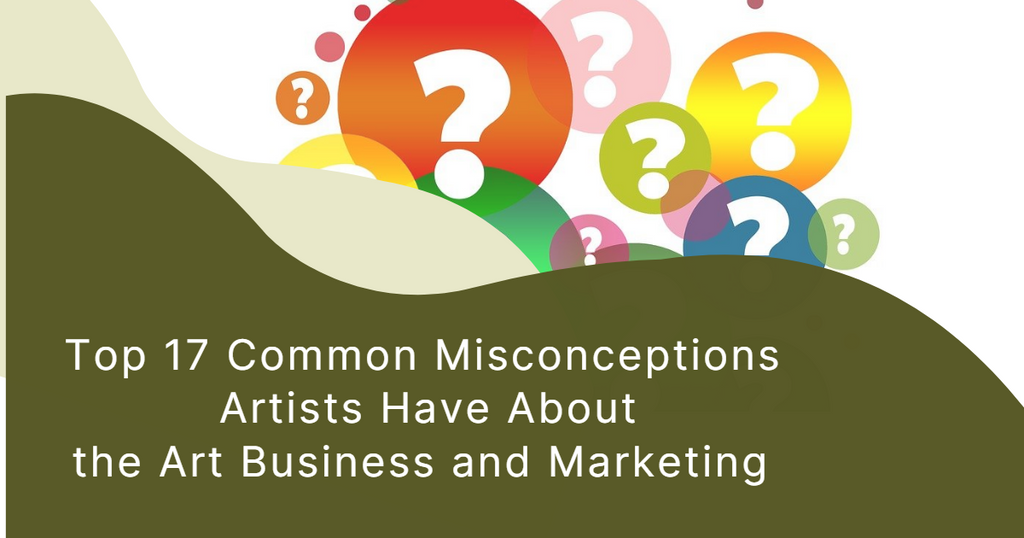 Top 17 Common Misconceptions Artists Have About the Art Business and Marketing