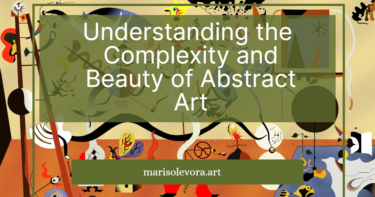 Understanding the Complexity and Beauty of Abstract Art Marisol Evora