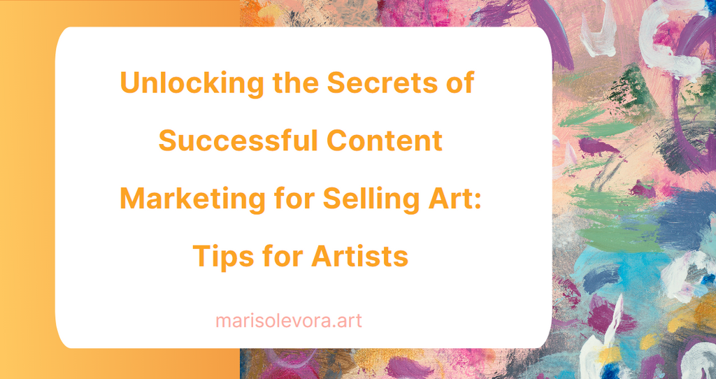 Unlocking the Secrets of Successful Content Marketing for Selling Art: Tips for Artists
